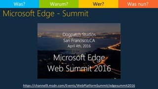 Was nun?
https://channel9.msdn.com/Events/WebPlatformSummit/edgesummit2016
Microsoft Edge - Summit
Was? Warum? Wer?
 