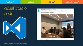 http://code.visualstudio.com/
Visual Studio
Code
What now?What? Why? Who?
 