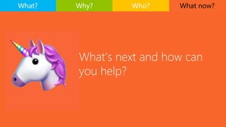 What now?
What’s next and how can
you help?
What? Why? Who?
 