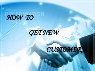 HOW TO
GET NEW
CUSTOMERS
 