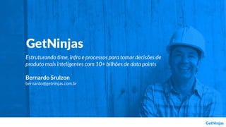 Estruturando time, infra e processos para tomar decisões de
produto mais inteligentes com 10+ bilhões de data points
Bernardo Srulzon
bernardo@getninjas.com.br
 
