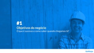 #1
Objetivos do negócio
O que é sucesso e como saber quando chegamos lá?
 
