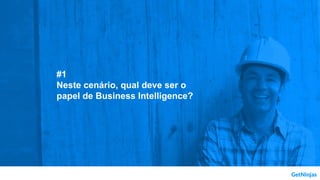 #1
Neste cenário, qual deve ser o
papel de Business Intelligence?
 