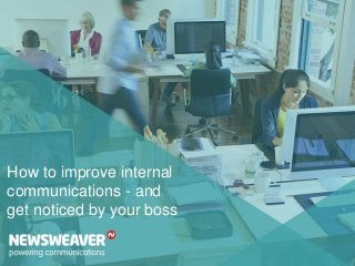 How to improve internal
communications - and
get noticed by your boss
 
