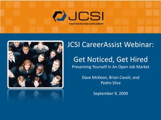 JCSI CareerAssist Webinar: Get Noticed, Get Hired Presenting Yourself In An Open Job Market Dave McKeon, Brian Cavoli, and  Pedro Silva September 9, 2009 