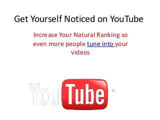 Get Yourself Noticed on YouTube
    Increase Your Natural Ranking so
    even more people tune into your
                 videos
 