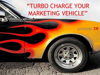 “TURBO CHARGE YOUR MARKETING VEHICLE” promote TR 
