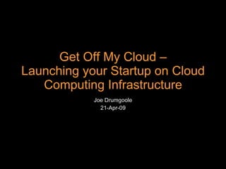 Joe Drumgoole 21-Apr-09 Get Off My Cloud – Launching your Startup on Cloud Computing Infrastructure 