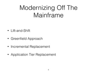 Modernizing Off The
Mainframe
• Lift-and-Shift
• Greenﬁeld Approach
• Incremental Replacement
• Application Tier Replacement
4
 