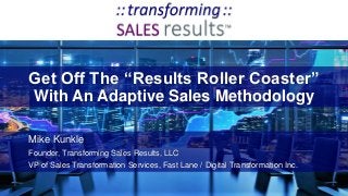 Get Off The “Results Roller Coaster”
With An Adaptive Sales Methodology
Mike Kunkle
Founder, Transforming Sales Results, LLC
VP of Sales Transformation Services, Fast Lane / Digital Transformation Inc.
 