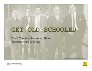GET OLD SCHOOLED
   The 5 Timeless Marketing Rules
   Startups Need to Know




                                    Copyright © American Movie Classics Company LLC.




@JayWeinberg
 