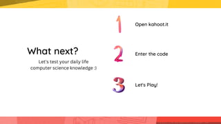 What next?
Open kahoot.it
Enter the code
Let's Play!
Let's test your daily life
computer science knowledge :)
 