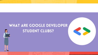 What are Google Developer
Student Clubs?
 