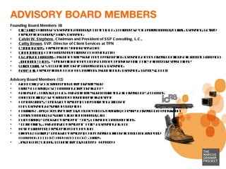 ADVISORY BOARD MEMBERS Founding Board Members (8) Bill Sharp , Former VP/Advertising Manager, Coca-Cola USA; Former SVP & General Manager, Burrell Advertising; Retired President & Founder, Sharp Advertising Calvin W. Stephens , Chairman and President of SSP Consulting, L.C., Cathy Brown , SVP, Director of Client Services at TPN Cynthia Nevels ,  President of CynthiaNevels.com Gina Bianchini , Co-Founder and Former CEO of Ning.com Dr. Jason Chambers , Associate Professor in the Department of Advertising at the University of Illinois at Urbana-Champaign Jonathan P. Hicks ,  Senior Fellow at the DuBois Bunche Center for Public Policy at Medgar Evers College Larry Powell , VP Account Director at Sanders Wingo Advertising Nancy Hill , President and CEO of the American Association of Advertising Agencies (AAAA)   Advisory Board Members (12) Rick Boyko, VCU Brandcenter / Director/Professor  Tracey D. Brown, EVP, Managing Director at RAPP Nakeisha S. Ferguson, Ph.D Assistant Professor of Marketing at University of St. Thomas Malcolm Gillian, SVP Branded Entertainment at Relevent Heather James, Senior Vice President, Chief Marketing Officer at  The Advertising Research Foundation Howard R. Jean, Executive Director, Call Me MISTER program, Cheyney University of Pennsylvania  George Medland, Resource Allocation Manager, JWT Buff Parham, Senior Vice President – Sales, Univision Communications  Scott Perkins, Assistant Vice President – Policy Advertising at AT&T Kevin Swanepoel, President of The One Club Tiffany R. Warren, Senior Vice President, Chief Diversity Officer at Omnicom Group and  Founder of ADCOLOR® and TheADCOLOR® Awards Jason White, Global Account Director, Wieden + Kennedy  