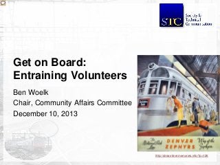 Get on Board: 
Entraining Volunteers 
Ben Woelk 
Chair, Community Affairs Committee 
December 10, 2013 
http://streamlinermemories.info/?p=126 
 