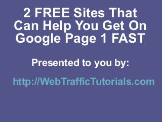 2 FREE Sites That
Can Help You Get On
Google Page 1 FAST
Presented to you by:
http://WebTrafficTutorials.com
 