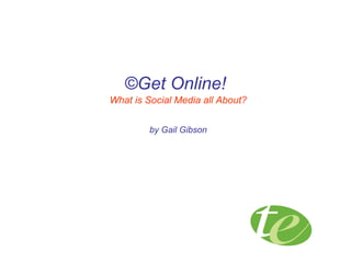 ©Get Online!
What is Social Media all About?
by Gail Gibson
 