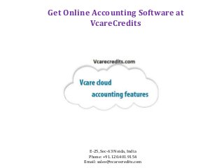 Get Online Accounting Software at
VcareCredits
E-25, Sec-63 Noida, India
Phone: +91.120.401.9154
Email: sales@vcarecredits.com
 