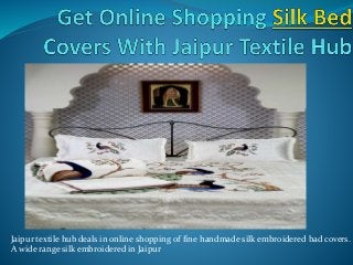 Jaipur textile hub deals in online shopping of fine handmade silk embroidered bad covers. 
A wide range silk embroidered in Jaipur 
 