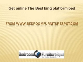 FROM WWW.BEDROOMFURNITURESPOT.COM
Get online The Best king platform bed
 