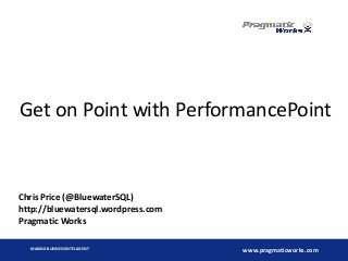 MAKING BUSINESS INTELLIGENT
www.pragmaticworks.com
Get on Point with PerformancePoint
Chris Price (@BluewaterSQL)
http://bluewatersql.wordpress.com
Pragmatic Works
 