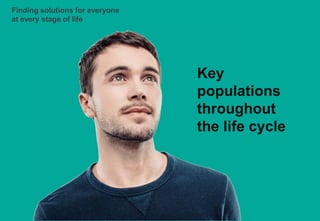Finding solutions for everyone
at every stage of life
Key
populations
throughout
the life cycle
 