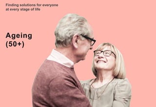 Finding solutions for everyone
at every stage of life
Ageing
(50+)
 