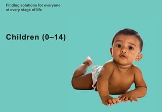 Finding solutions for everyone
at every stage of life
Children (0–14)
 