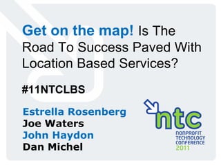 Get on the map!  Is The Road To Success Paved With Location Based Services? #11NTCLBS Estrella Rosenberg Joe Waters John Haydon Dan Michel 