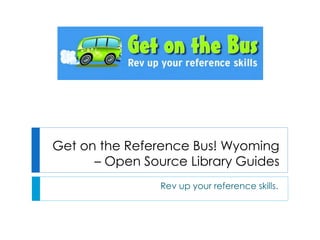 Get on the Reference Bus! Wyoming
– Open Source Library Guides
Rev up your reference skills.
 