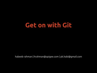 habeeb rahman | hrahman@apigee.com | pk.habi@gmail.com
Get on with Git
 