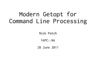 Modern Getopt for
Command Line Processing
         Nick Patch

          YAPC::NA

        28 June 2011
 