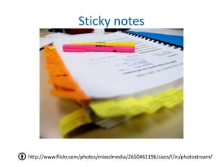 Sticky notes




http://www.flickr.com/photos/mixedmedia/2650461196/sizes/l/in/photostream/
 