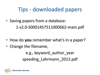 Tips - downloaded papers
• Saving papers from a database:
     1-s2.0-S0001457511000662-main.pdf

• How do you remember what’s in a paper?
• Change the filename,
          e.g., keyword_author_year
        speeding_Lahrmann_2012.pdf
 