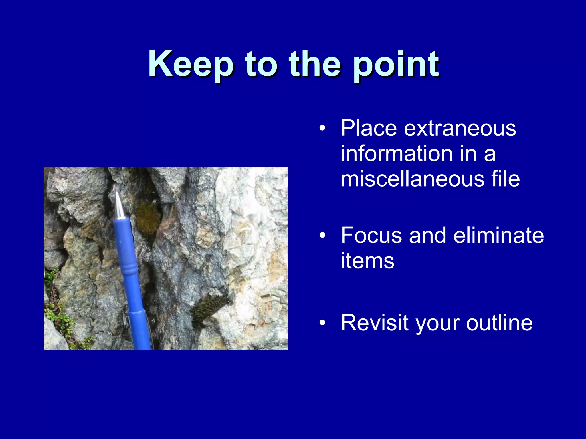 Keep to the point Place extraneous information in a miscellaneous file Focus and eliminate items  Revisit your outline 