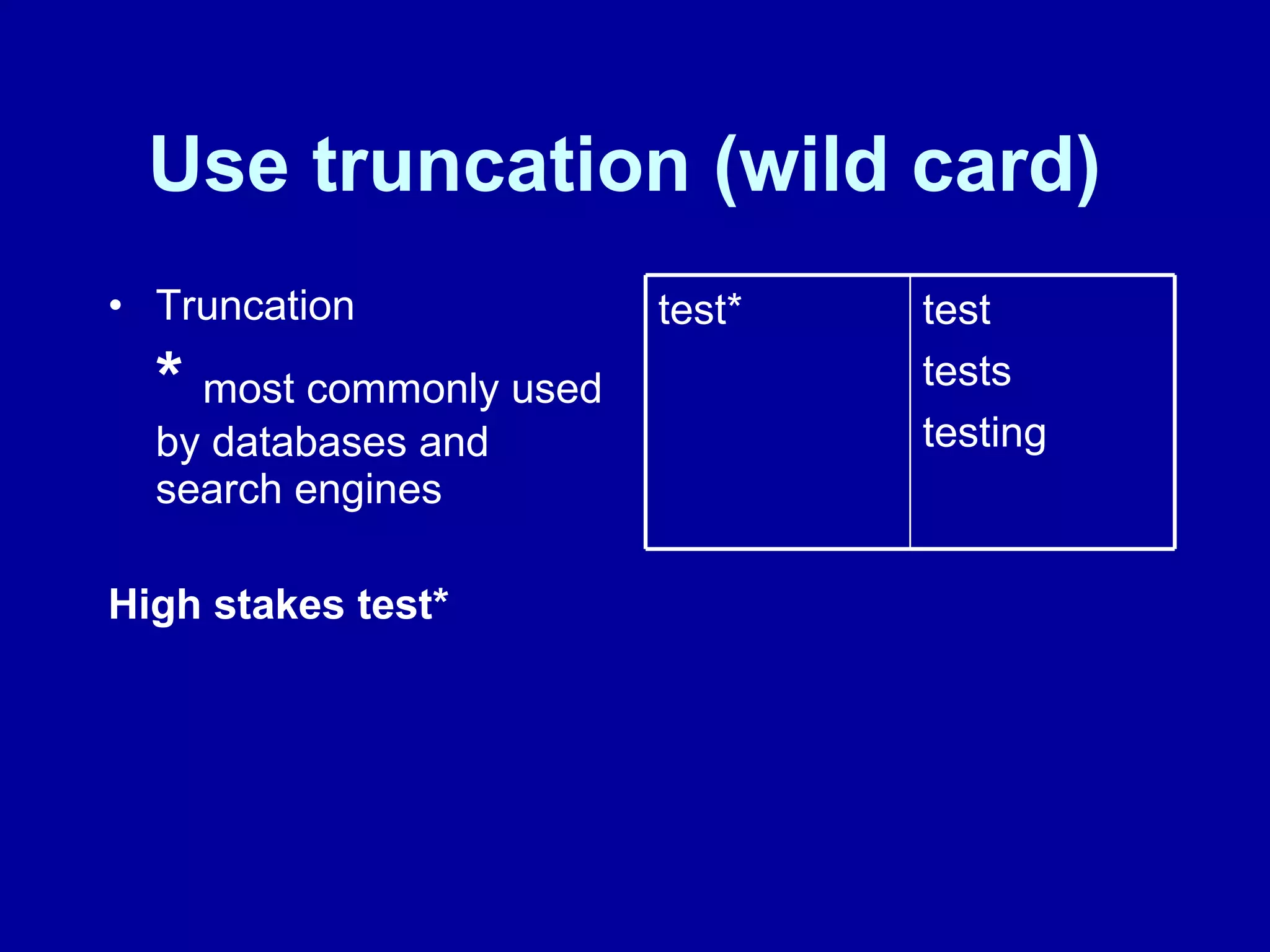 Use truncation (wild card)   Truncation  *  most commonly used by databases and search engines High stakes test* test tests testing test* 