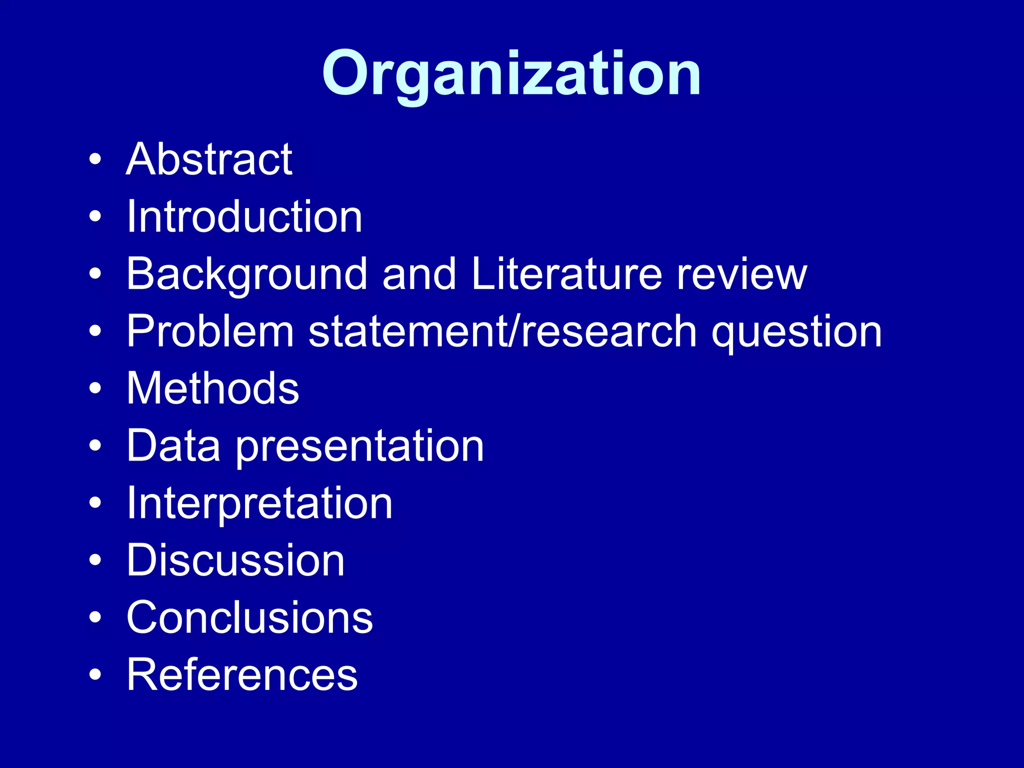 Organization Abstract Introduction Background and Literature review Problem statement/research question Methods Data presentation Interpretation Discussion Conclusions References 