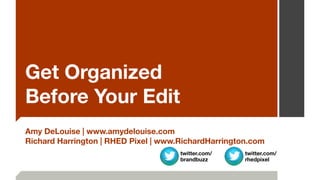 Get Organized  
Before Your Edit
Amy DeLouise | www.amydelouise.com
Richard Harrington | RHED Pixel | www.RichardHarrington.com
twitter.com/
rhedpixel
twitter.com/
brandbuzz
 