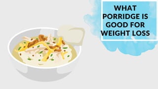 WHAT
PORRIDGE IS
GOOD FOR
WEIGHT LOSS
 