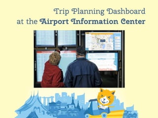 14
Trip Planning Dashboard
at the Airport Information Center
 