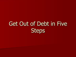 Get Out of Debt in Five
        Steps
 