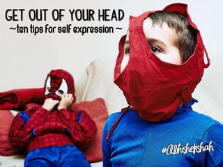 Get out of your Head
 ~Ten Tips For Self Expression ~
 