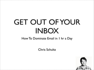 GET OUT OF YOUR
     INBOX
 How To Dominate Email in 1 hr a Day


            Chris Schultz
 