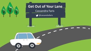 Get Out of Your Lane
Cassandra Faris
@cassandrafaris
 