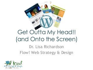 Get Outta My Head!!
(and Onto the Screen)
     Dr. Lisa Richardson
 Flow! Web Strategy & Design
 