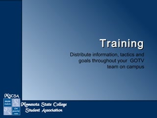 TTrraaiinniinngg 
Distribute information, tactics and 
goals throughout your GOTV 
team on campus 
 