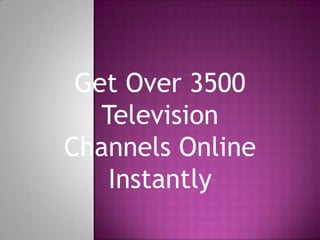 Get Over 3500
   Television
Channels Online
    Instantly
 