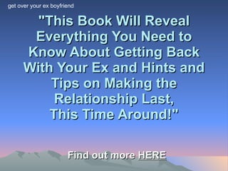 &quot;This Book Will Reveal Everything You Need to Know About Getting Back With Your Ex and Hints and Tips on Making the Relationship Last, This Time Around!&quot; Find out more  HERE get over your ex boyfriend 