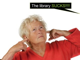 The library SUCKS!!!!
 