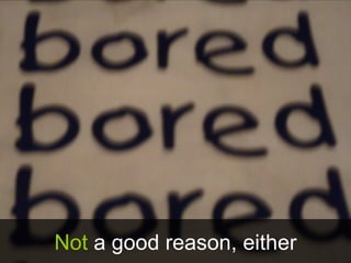 Not a good reason, either
 